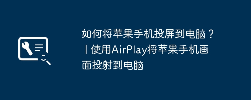 如何将苹果手机投屏到电脑? | 使用AirPlay将苹果手机画面投射到电脑