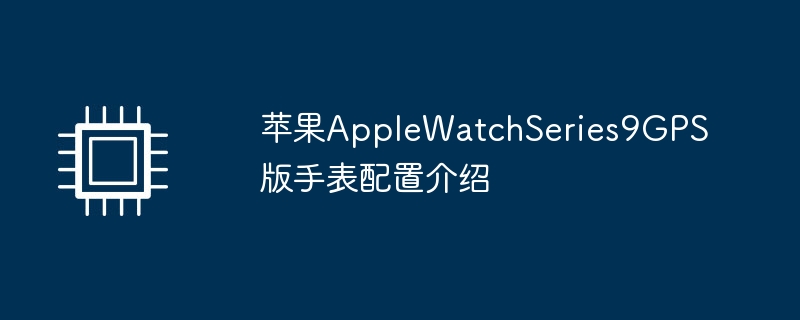 苹果applewatchseries9gps版手表配置介绍