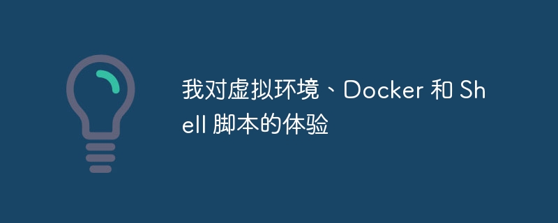 我对虚拟环境、Docker 和 Shell 脚本的体验（我对.脚本.虚拟.环境.体验...）