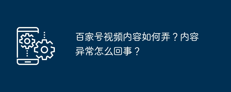 百家号视频内容如何弄？内容异常怎么回事？（内容.怎么回事.百家.异常.视频...）