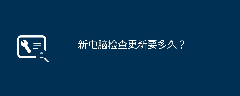 新电脑检查更新要多久?