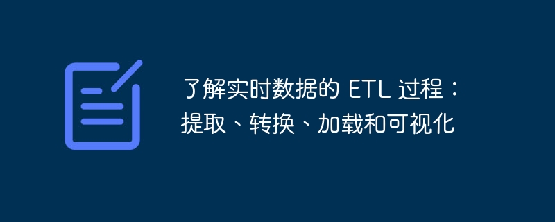 了解实时数据的 etl 过程:提取、转换、加载和可视化