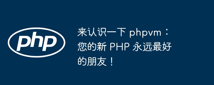 来认识一下 phpvm：您的新 php 永远最好的朋友！