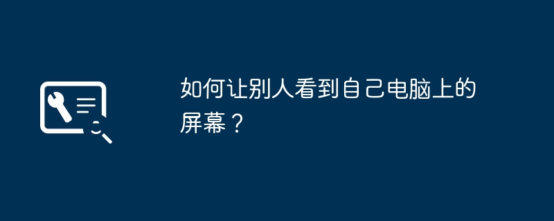 如何让别人看到自己电脑上的屏幕?