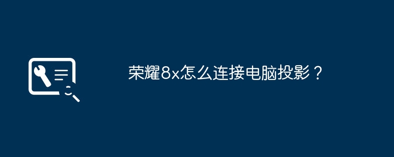 荣耀8x怎么连接电脑投影?