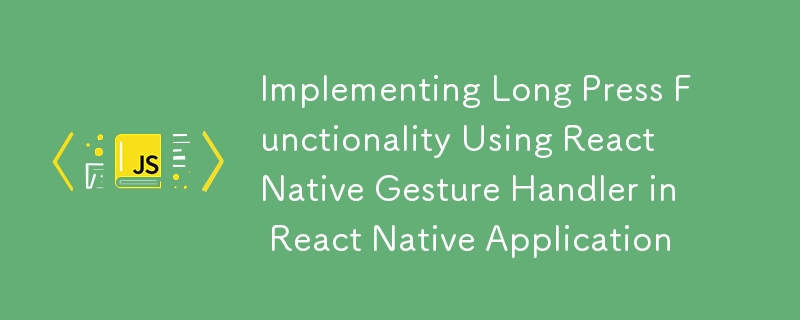 Implémentation de la fonctionnalité de pression longue à l'aide du gestionnaire de gestes React Native dans l'application React Native