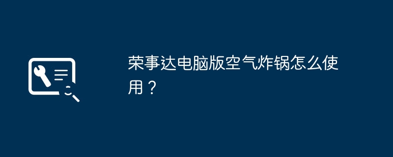 荣事达电脑版空气炸锅怎么使用？