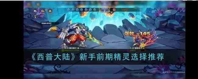 《西普大陆》新手前期精灵选择推荐