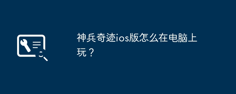 神兵奇迹ios版怎么在电脑上玩？