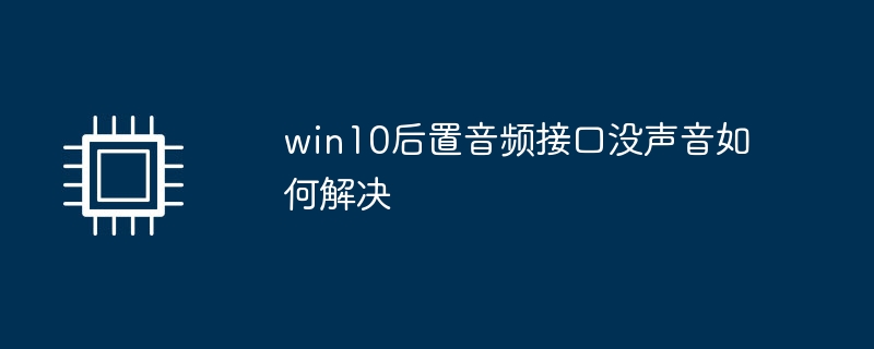 win10后置音频接口没声音如何解决