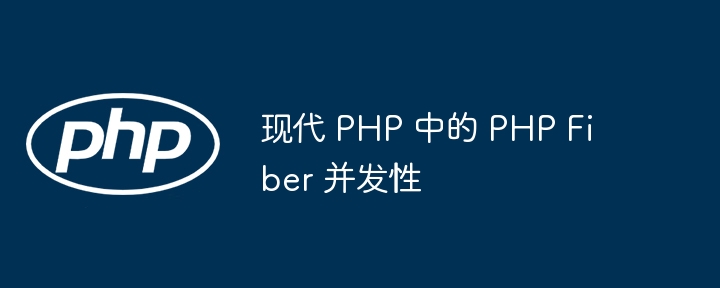 现代 php 中的 php fiber 并发性