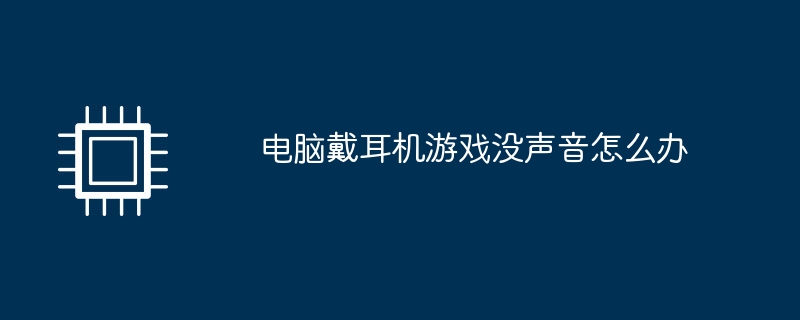 电脑戴耳机游戏没声音怎么办