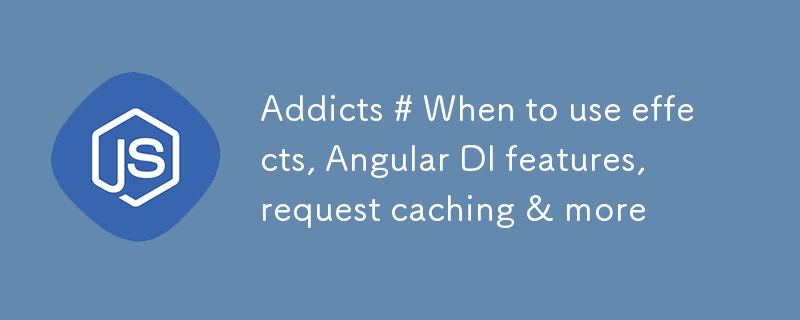 瘾君子 # 何时使用效果、Angular DI 功能、请求缓存等