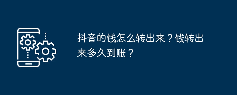 抖音的钱怎么转出来？钱转出来多久到账？