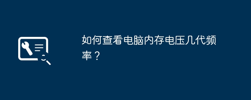 如何查看电脑内存电压几代频率?