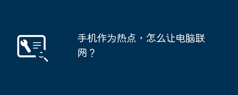 手机作为热点,怎么让电脑联网?