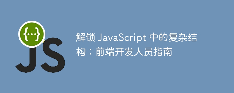 解锁 javascript 中的复杂结构：前端开发人员指南