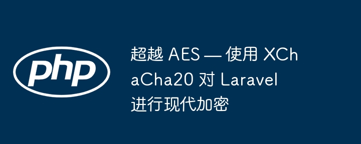 超越 aes — 使用 xchacha20 对 laravel 进行现代加密