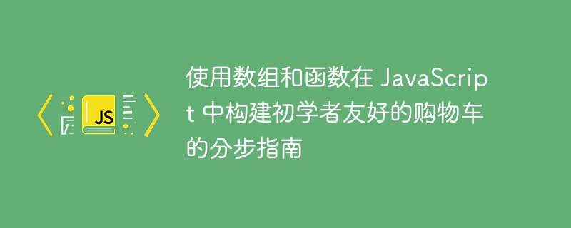 使用数组和函数在 javascript 中构建初学者友好的购物车的分步指南