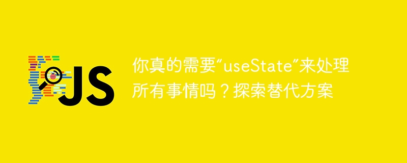 你真的需要“usestate”来处理所有事情吗？探索替代方案