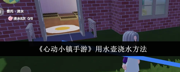 心动小镇手游怎么用水壶浇水  心动小镇手游水壶浇水方法