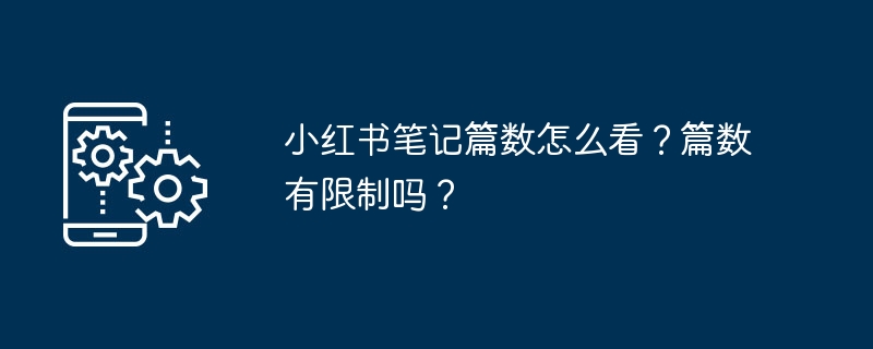 小红书笔记篇数怎么看？篇数有限制吗？
