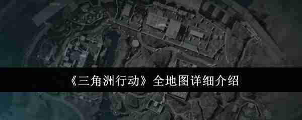 《三角洲行动》全地图详细介绍