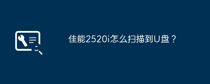 佳能2520i怎么扫描到u盘？