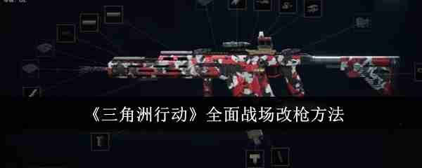 《三角洲行动》全面战场改枪方法