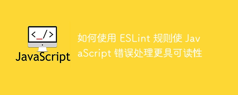 如何使用 eslint 规则使 javascript 错误处理更具可读性