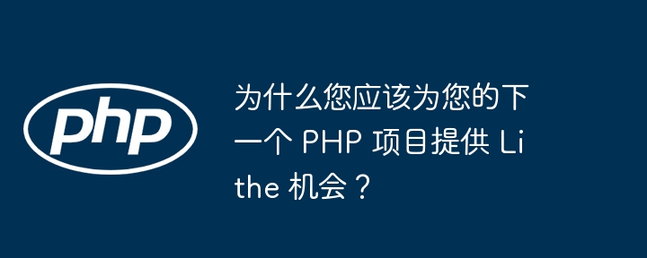 为什么您应该为您的下一个 php 项目提供 lithe 机会？