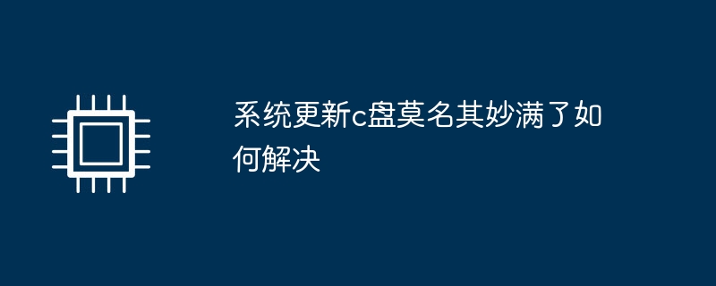 系统更新c盘莫名其妙满了如何解决