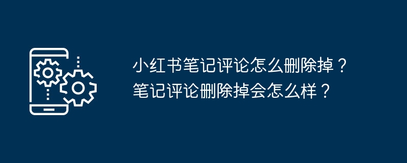小红书笔记评论怎么删除掉？笔记评论删除掉会怎么样？