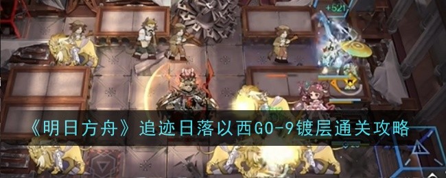 《明日方舟》追迹日落以西GO-9镀层通关攻略