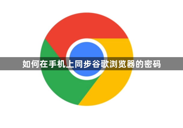 如何在手机上同步谷歌浏览器的密码