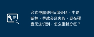 台式电脑使用u盘分区，中途断掉，导致分区失败，现在硬盘无法识别，怎么重新分区？