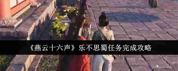 《燕云十六声》乐不思蜀任务完成攻略