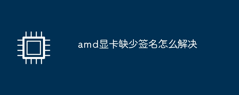 amd显卡缺少签名怎么解决
