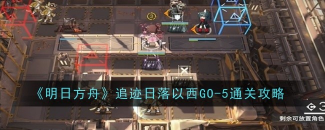 《明日方舟》追迹日落以西GO-5通关攻略