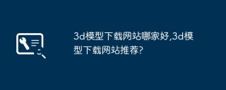 3d模型下载网站哪家好,3d模型下载网站推荐?