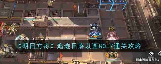 《明日方舟》追迹日落以西GO-7通关攻略