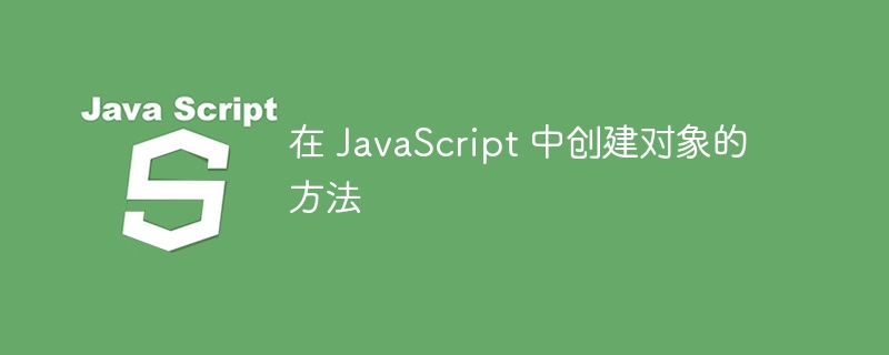 在 javascript 中创建对象的方法