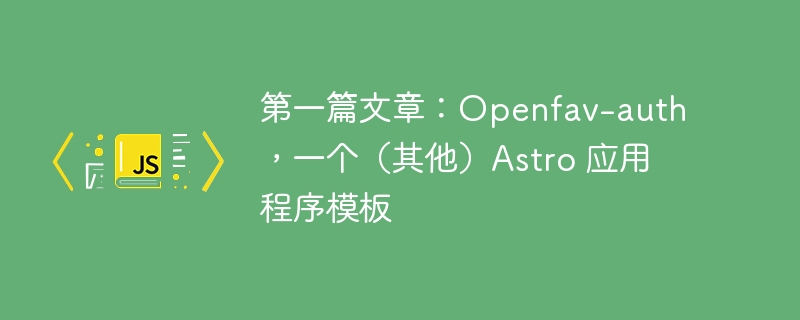 第一篇文章：openfav-auth，一个（其他）astro 应用程序模板