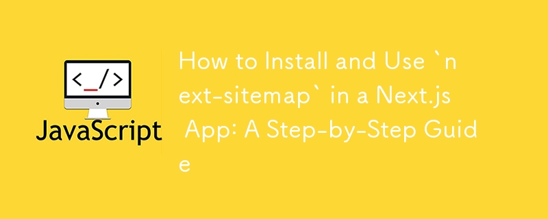 Comment installer et utiliser « next-sitemap » dans une application Next.js : un guide étape par étape