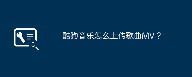 酷狗音乐怎么上传歌曲MV?
