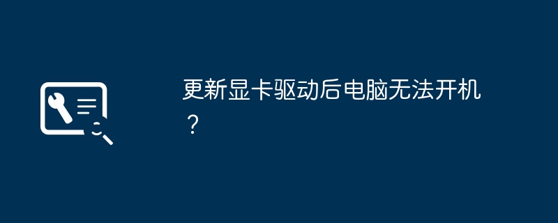 更新显卡驱动后电脑无法开机?