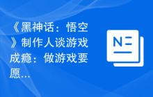 《黑神话：悟空》制作人谈游戏成瘾：做游戏要愿给自己娃玩