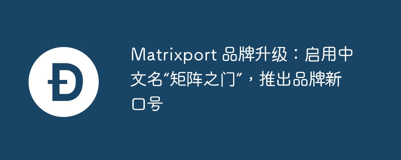 matrixport 品牌升級：啓用中文名“矩陣之門”，推出品牌新口號