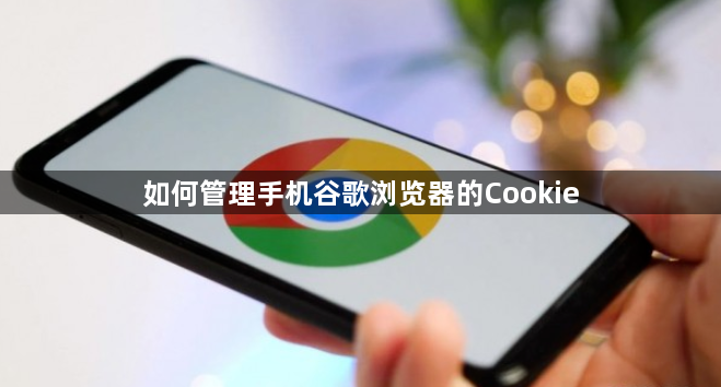 如何管理手机谷歌浏览器的Cookie