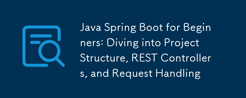 Java Spring Boot pour les débutants : plongée dans la structure du projet, les contrôleurs REST et la gestion des demandes